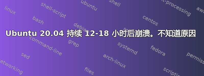 Ubuntu 20.04 持续 12-18 小时后崩溃。不知道原因