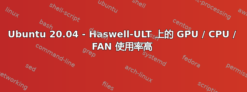 Ubuntu 20.04 - Haswell-ULT 上的 GPU / CPU / FAN 使用率高