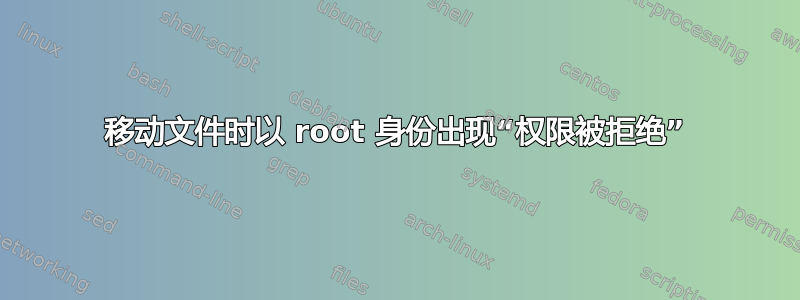 移动文件时以 root 身份出现“权限被拒绝”