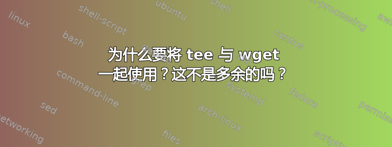 为什么要将 tee 与 wget 一起使用？这不是多余的吗？