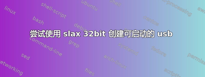 尝试使用 slax 32bit 创建可启动的 usb