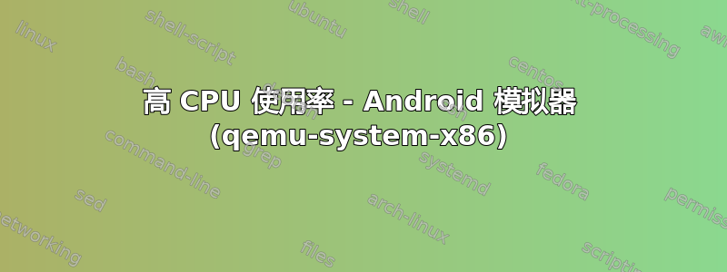 高 CPU 使用率 - Android 模拟器 (qemu-system-x86)