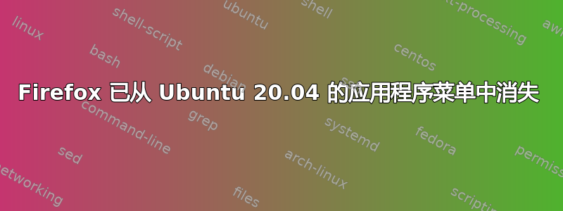 Firefox 已从 Ubuntu 20.04 的应用程序菜单中消失