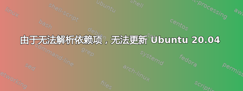 由于无法解析依赖项，无法更新 Ubuntu 20.04