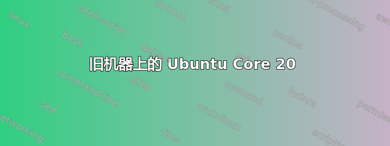 旧机器上的 Ubuntu Core 20