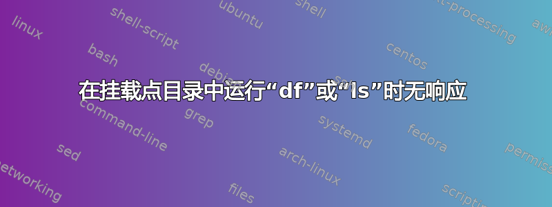 在挂载点目录中运行“df”或“ls”时无响应