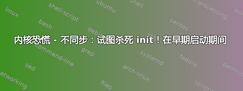 内核恐慌 - 不同步：试图杀死 init！在早期启动期间