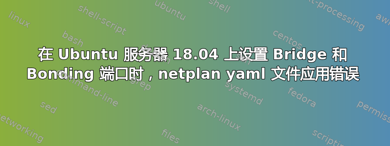 在 Ubuntu 服务器 18.04 上设置 Bridge 和 Bonding 端口时，netplan yaml 文件应用错误