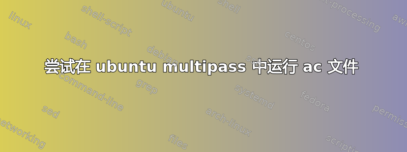 尝试在 ubuntu multipass 中运行 ac 文件