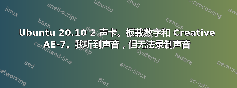 Ubuntu 20.10 2 声卡。板载数字和 Creative AE-7。我听到声音，但无法录制声音