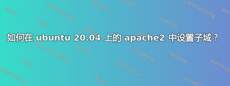 如何在 ubuntu 20.04 上的 apache2 中设置子域？