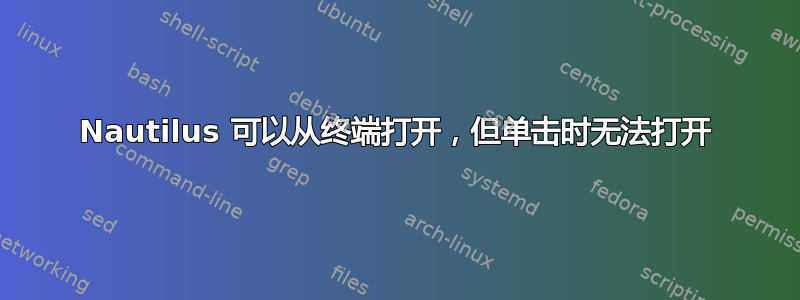 Nautilus 可以从终端打开，但单击时无法打开