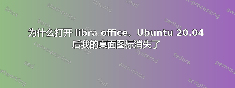 为什么打开 libra office、Ubuntu 20.04 后我的桌面图标消失了