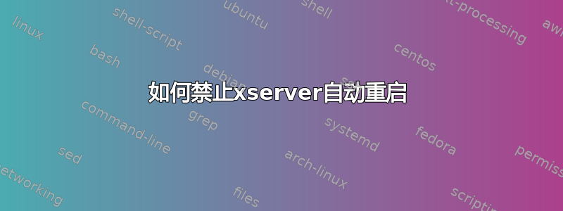 如何禁止xserver自动重启