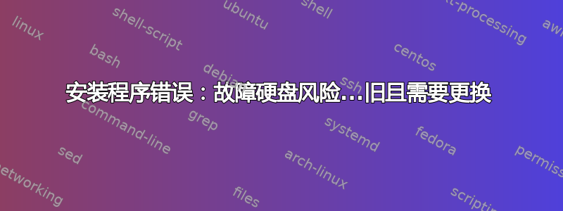 安装程序错误：故障硬盘风险...旧且需要更换