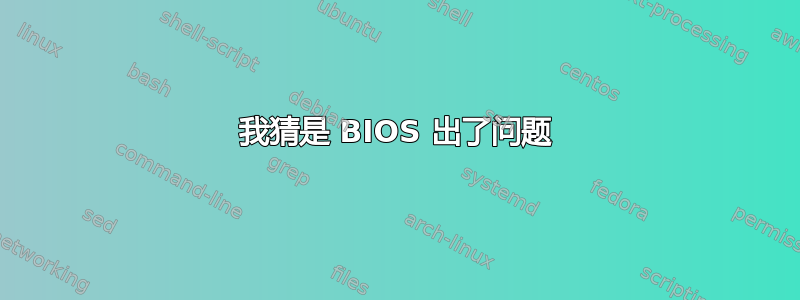 我猜是 BIOS 出了问题