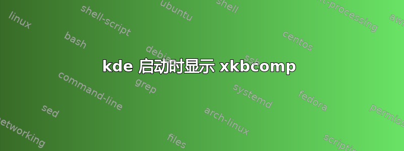 kde 启动时显示 xkbcomp