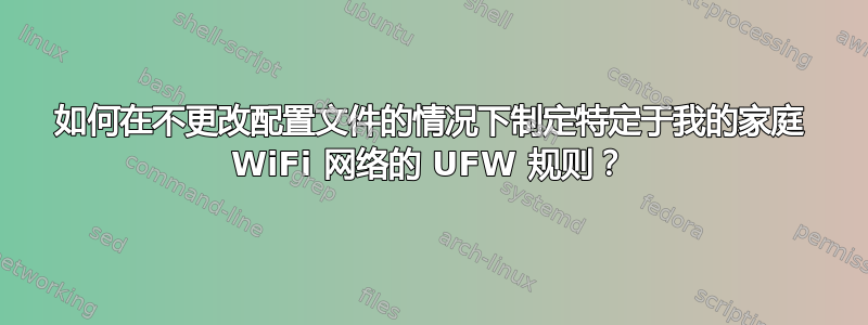 如何在不更改配置文件的情况下制定特定于我的家庭 WiFi 网络的 UFW 规则？