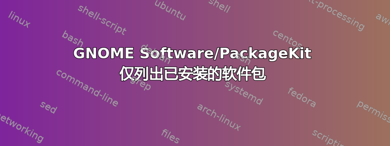 GNOME Software/PackageKit 仅列出已安装的软件包