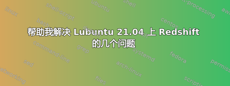 帮助我解决 Lubuntu 21.04 上 Redshift 的几个问题