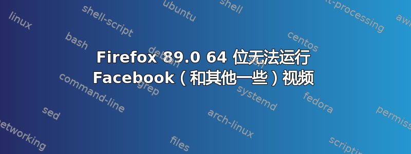 Firefox 89.0 64 位无法运行 Facebook（和其他一些）视频