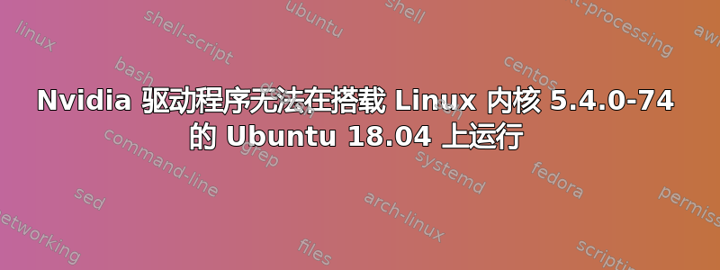 Nvidia 驱动程序无法在搭载 Linux 内核 5.4.0-74 的 Ubuntu 18.04 上运行