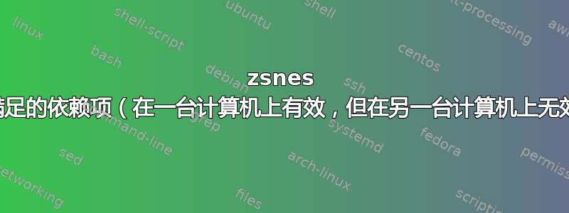 zsnes 未满足的依赖项（在一台计算机上有效，但在另一台计算机上无效）