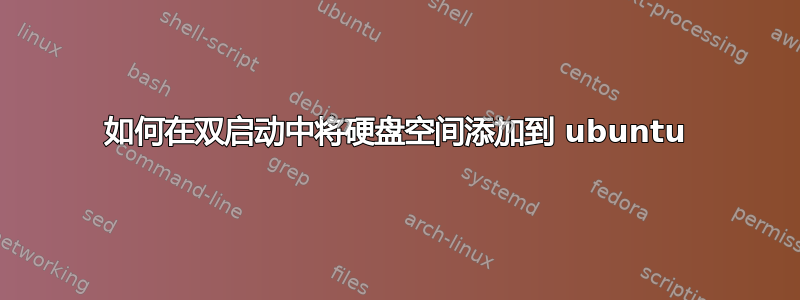 如何在双启动中将硬盘空间添加到 ubuntu