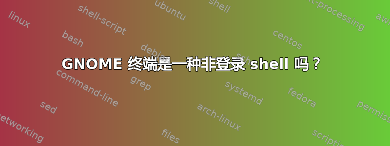 GNOME 终端是一种非登录 shell 吗？