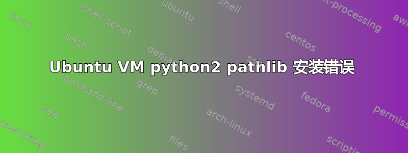 Ubuntu VM python2 pathlib 安装错误