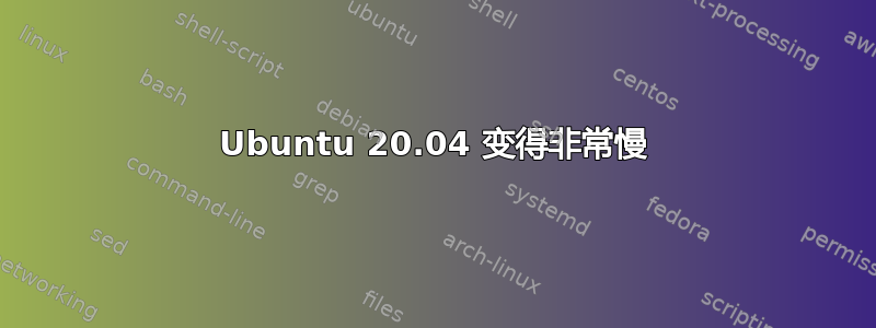 Ubuntu 20.04 变得非常慢