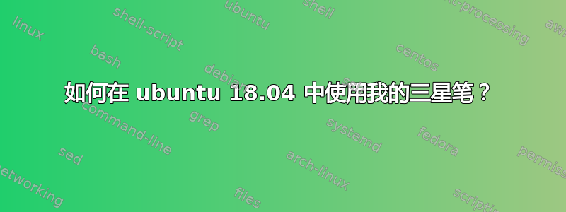 如何在 ubuntu 18.04 中使用我的三星笔？