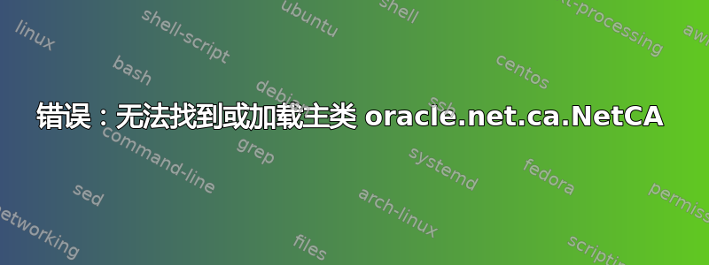 错误：无法找到或加载主类 oracle.net.ca.NetCA