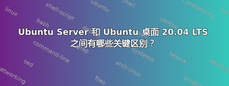 Ubuntu Server 和 Ubuntu 桌面 20.04 LTS 之间有哪些关键区别？