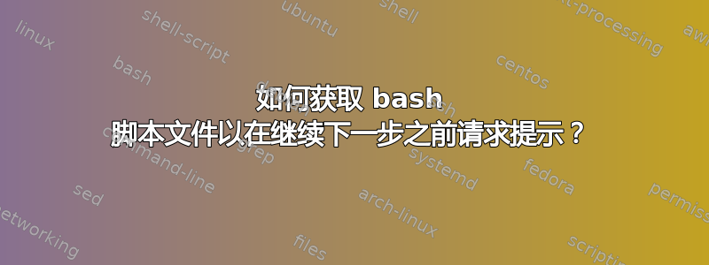 如何获取 bash 脚本文件以在继续下一步之前请求提示？