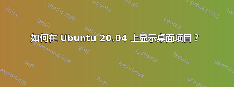 如何在 Ubuntu 20.04 上显示桌面项目？