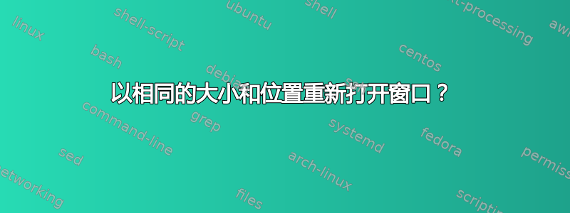 以相同的大小和位置重新打开窗口？