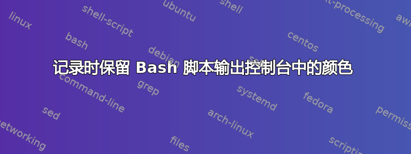 记录时保留 Bash 脚本输出控制台中的颜色