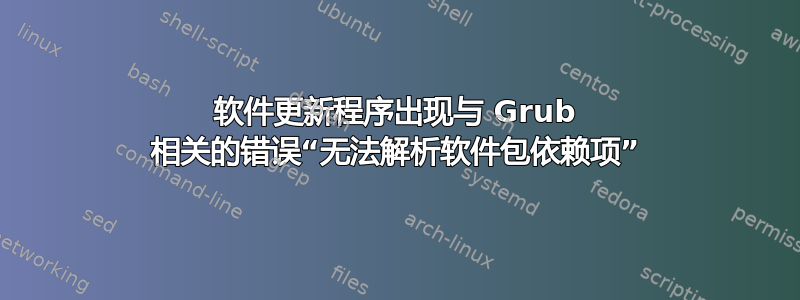 软件更新程序出现与 Grub 相关的错误“无法解析软件包依赖项”