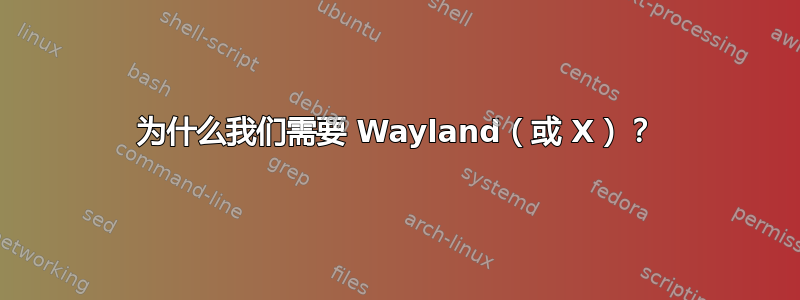 为什么我们需要 Wayland（或 X）？