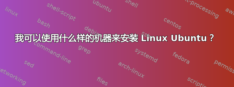 我可以使用什么样的机器来安装 Linux Ubuntu？