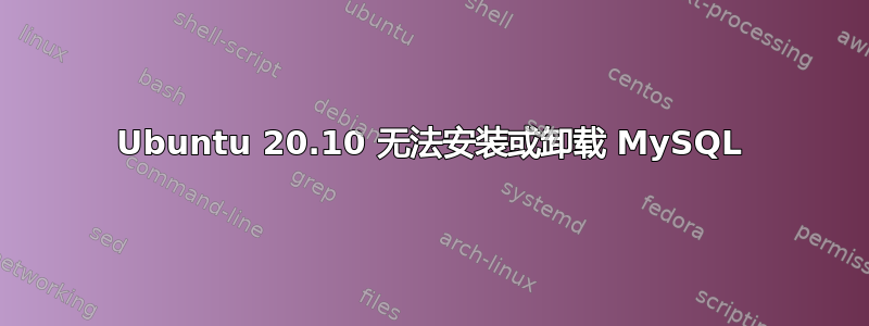 Ubuntu 20.10 无法安装或卸载 MySQL