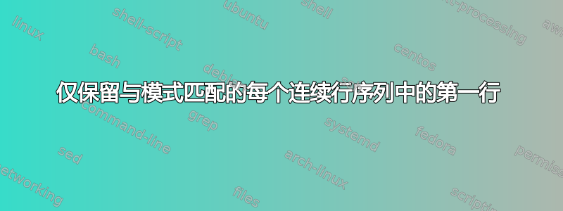 仅保留与模式匹配的每个连续行序列中的第一行