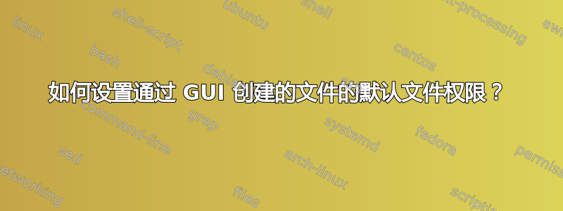 如何设置通过 GUI 创建的文件的默认文件权限？