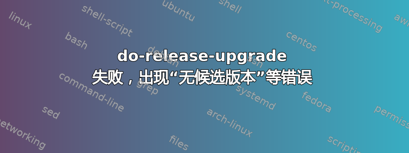 do-release-upgrade 失败，出现“无候选版本”等错误