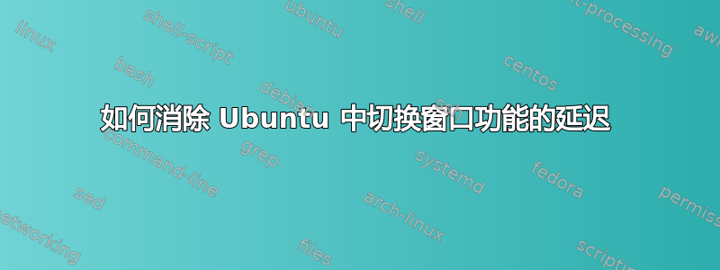 如何消除 Ubuntu 中切换窗口功能的延迟