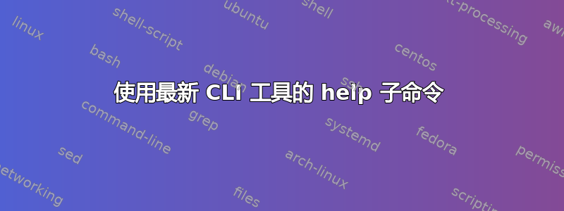 使用最新 CLI 工具的 help 子命令