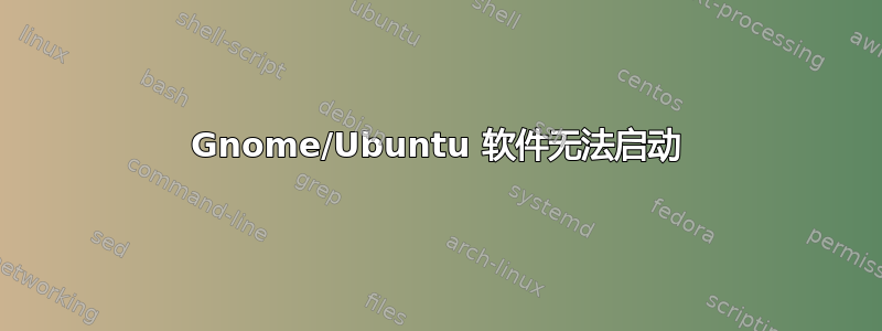 Gnome/Ubuntu 软件无法启动