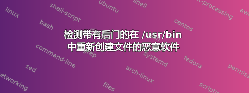 检测带有后门的在 /usr/bin 中重新创建文件的恶意软件