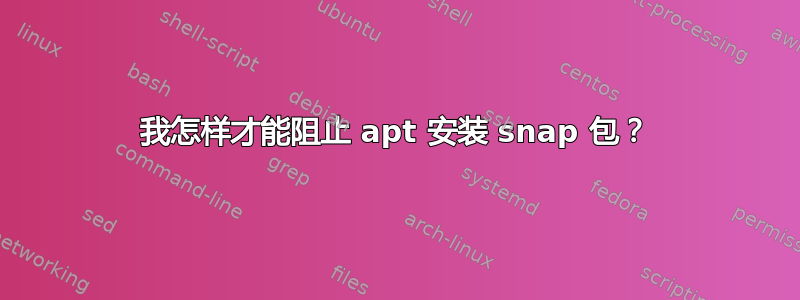 我怎样才能阻止 apt 安装 snap 包？